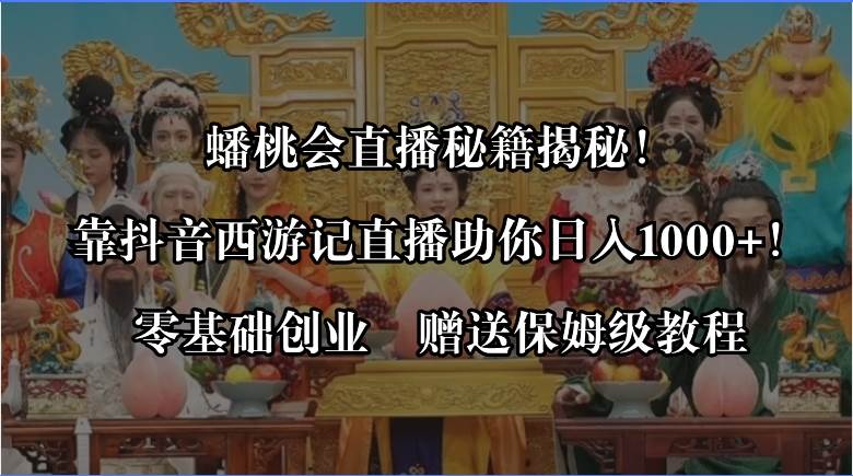 蟠桃会直播秘籍揭秘！靠抖音西游记直播日入1000+零基础创业，赠保姆级教程-扬明网创