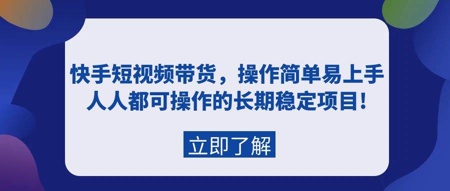 快手短视频带货，操作简单易上手，人人都可操作的长期稳定项目!-扬明网创