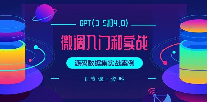 GPT(3.5和4.0)微调入门和实战，源码数据集实战案例（8节课+资料）-扬明网创