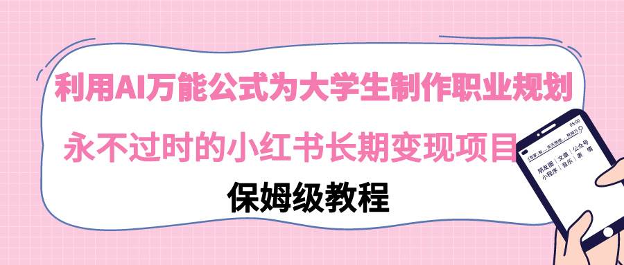 利用AI万能公式为大学生制作职业规划，永不过时的小红书长期变现项目-扬明网创