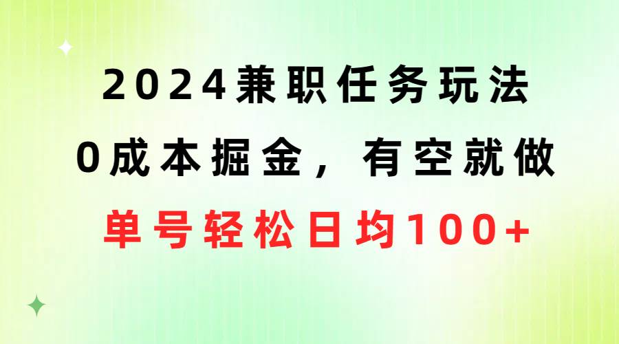 2024兼职任务玩法 0成本掘金，有空就做 单号轻松日均100+-扬明网创