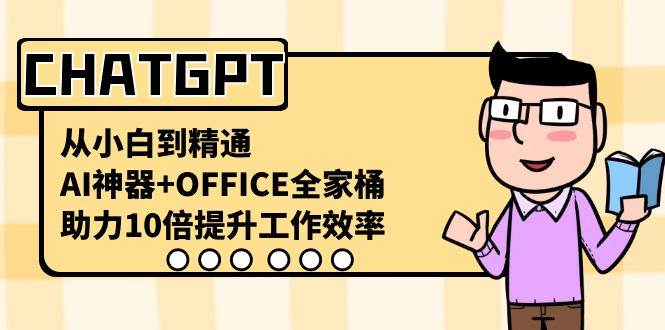 CHATGPT-从小白到精通，AI神器+OFFICE全家桶，助力10倍提升工作效率-扬明网创