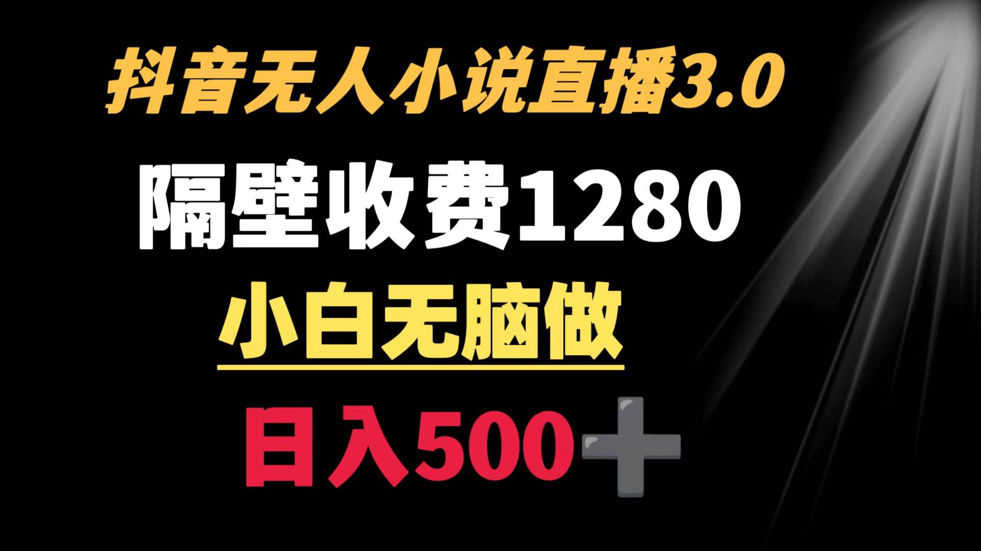 抖音小说无人3.0玩法 隔壁收费1280  轻松日入500+-扬明网创