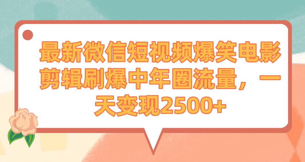 最新微信短视频爆笑电影剪辑刷爆中年圈流量，一天变现2500+-扬明网创