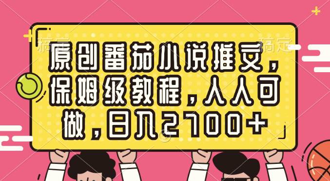 原创番茄小说推文，保姆级教程，人人可做，日入2700+-扬明网创