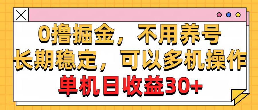 0撸掘金，不用养号，长期稳定，可以多机操作，单机日收益30+-扬明网创