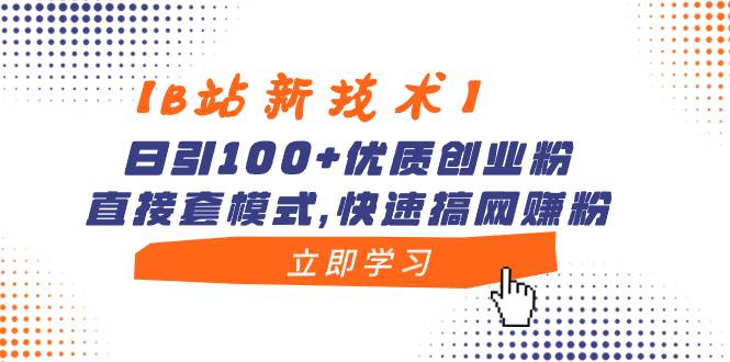 【B站新技术】日引100+优质创业粉，直接套模式，快速搞网赚粉-扬明网创