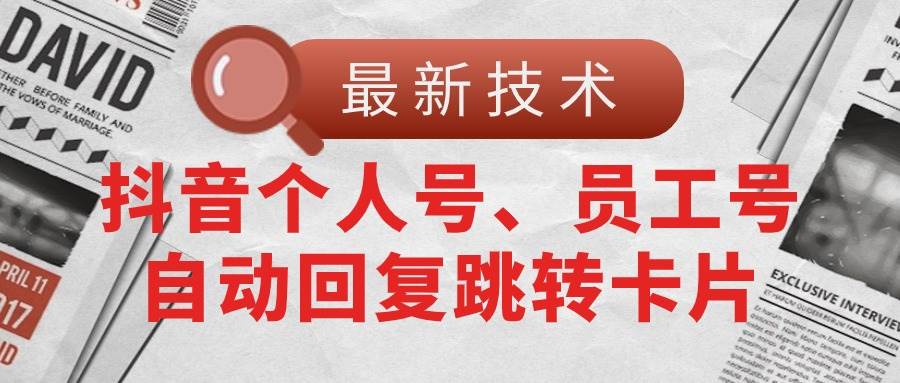 【最新技术】抖音个人号、员工号自动回复跳转卡片-扬明网创