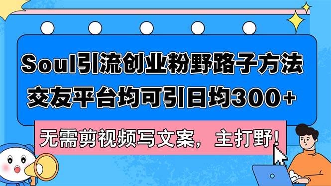 Soul引流创业粉野路子方法，交友平台均可引日均300+，无需剪视频写文案…-扬明网创