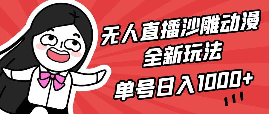 无人直播沙雕动漫全新玩法，单号日入1000+，小白可做，详细教程-扬明网创