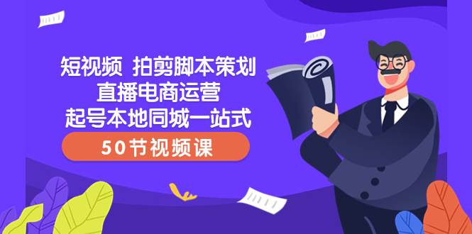 短视频 拍剪脚本策划直播电商运营起号本地同城一站式（50节视频课）-扬明网创