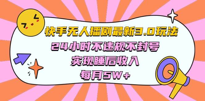 快手 最新无人播剧3.0玩法，24小时不违规不封号，实现睡后收入，每…-扬明网创