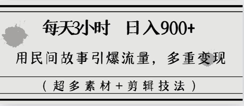 每天三小时日入900+，用民间故事引爆流量，多重变现（超多素材+剪辑技法）-扬明网创