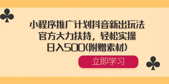 小程序推广计划抖音新出玩法，官方大力扶持，轻松实操，日入500(附赠素材)-扬明网创