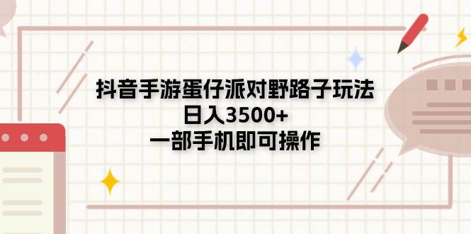 抖音手游蛋仔派对野路子玩法，日入3500+，一部手机即可操作-扬明网创