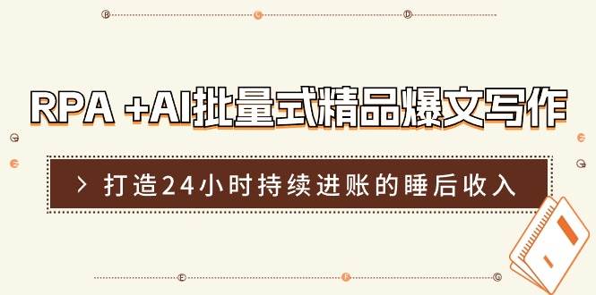 RPA +AI批量式 精品爆文写作  日更实操营，打造24小时持续进账的睡后收入-扬明网创