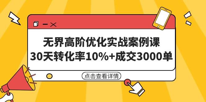 无界高阶优化实战案例课，30天转化率10%+成交3000单（8节课）-扬明网创