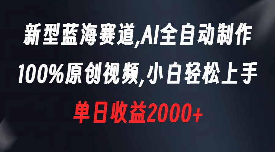 新型蓝海赛道，AI全自动制作，100%原创视频，小白轻松上手，单日收益2000+-扬明网创