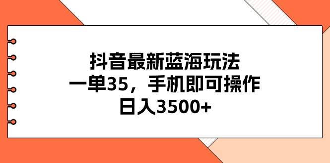 抖音最新蓝海玩法，一单35，手机即可操作，日入3500+，不了解一下真是…-扬明网创