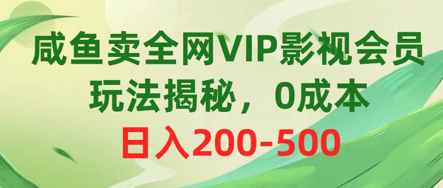 咸鱼卖全网VIP影视会员，玩法揭秘，0成本日入200-500-扬明网创