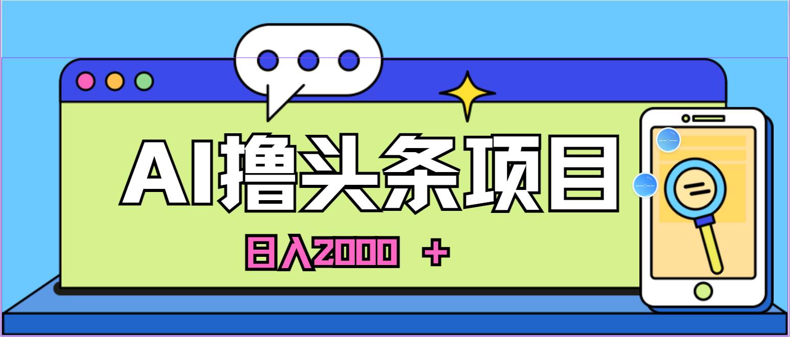 蓝海项目，AI撸头条，当天起号，第二天见收益，小白可做，日入2000＋的…-扬明网创