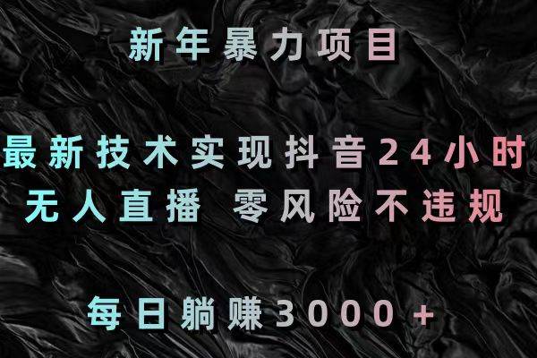 新年暴力项目，最新技术实现抖音24小时无人直播 零风险不违规 每日躺赚3000-扬明网创