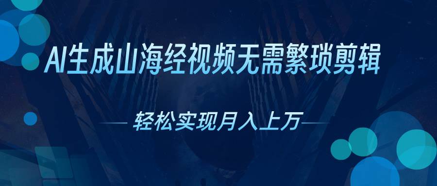 AI自动生成山海经奇幻视频，轻松月入过万，红利期抓紧-扬明网创