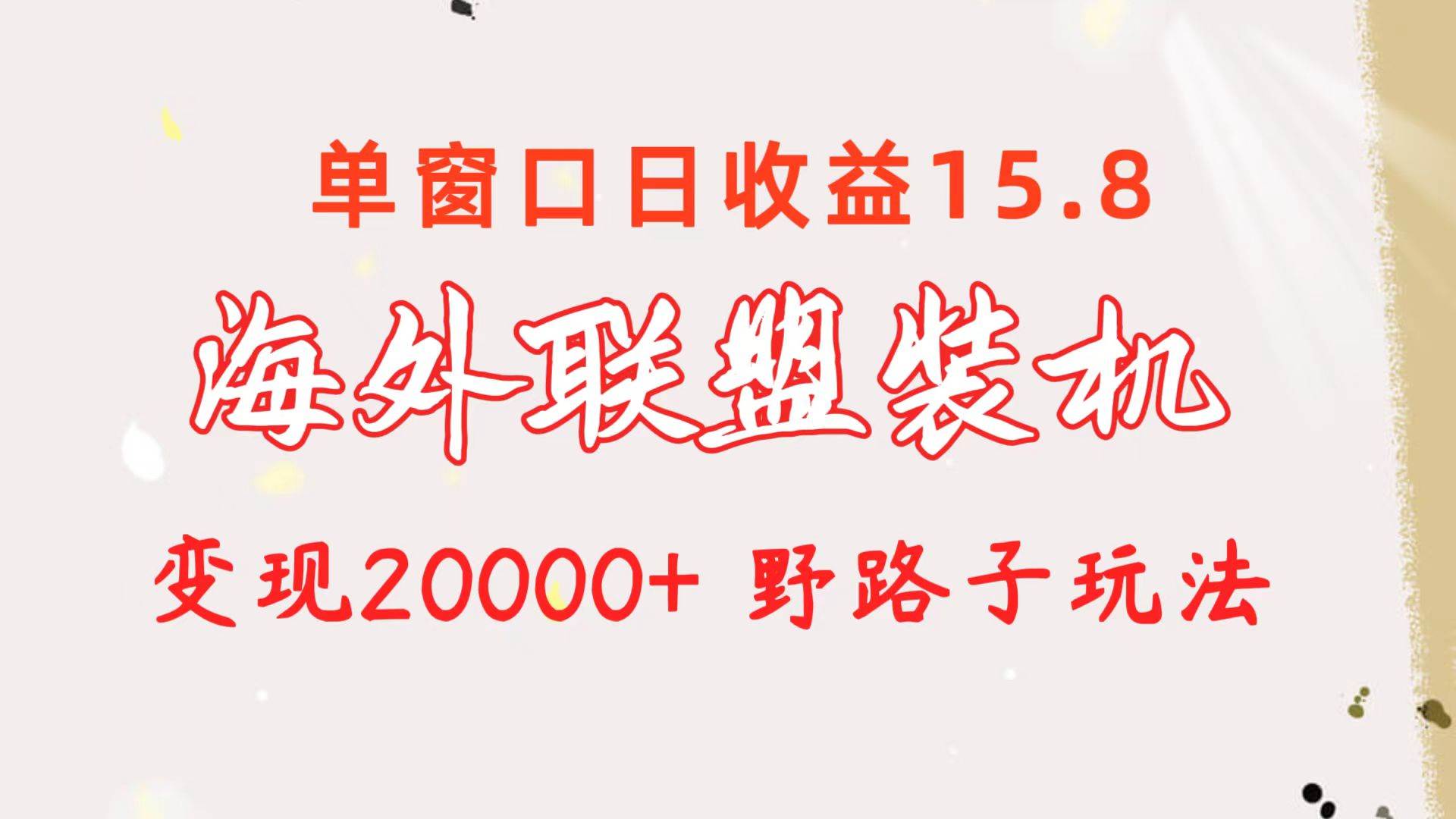 海外联盟装机 单窗口日收益15.8  变现20000+ 野路子玩法-扬明网创