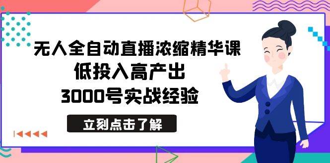 最新无人全自动直播浓缩精华课，低投入高产出，3000号实战经验-扬明网创