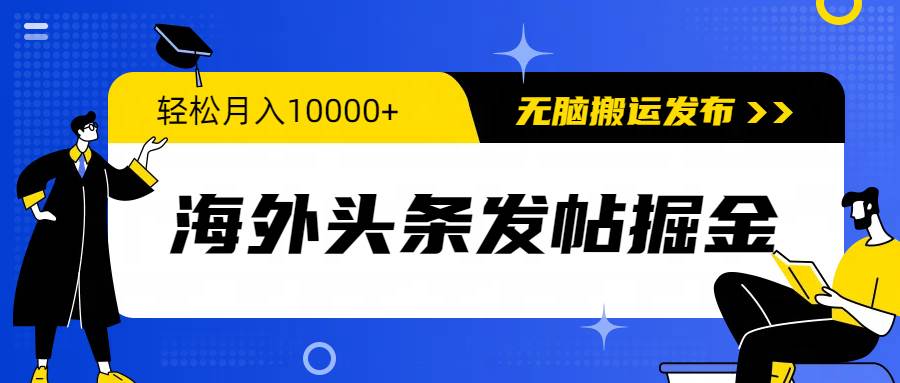 海外头条发帖掘金，轻松月入10000+，无脑搬运发布，新手小白无门槛-扬明网创