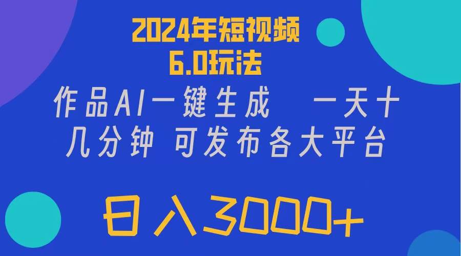 2024年短视频6.0玩法，作品AI一键生成，可各大短视频同发布。轻松日入3…-扬明网创