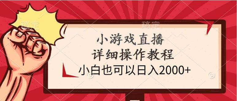 小游戏直播详细操作教程，小白也可以日入2000+-扬明网创