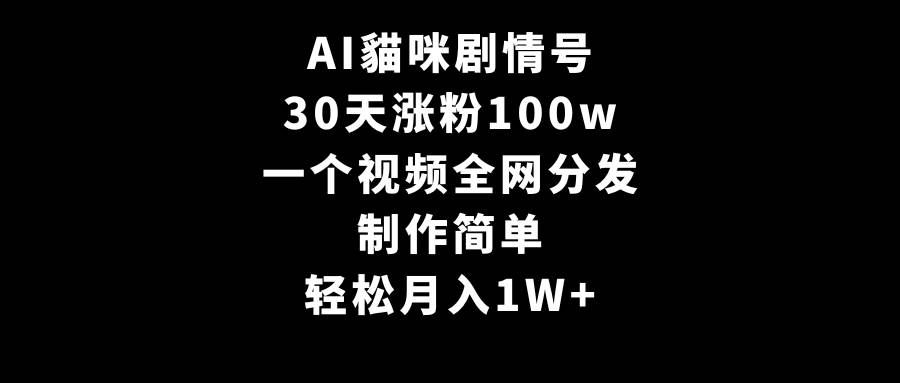 AI貓咪剧情号，30天涨粉100w，制作简单，一个视频全网分发，轻松月入1W+-扬明网创