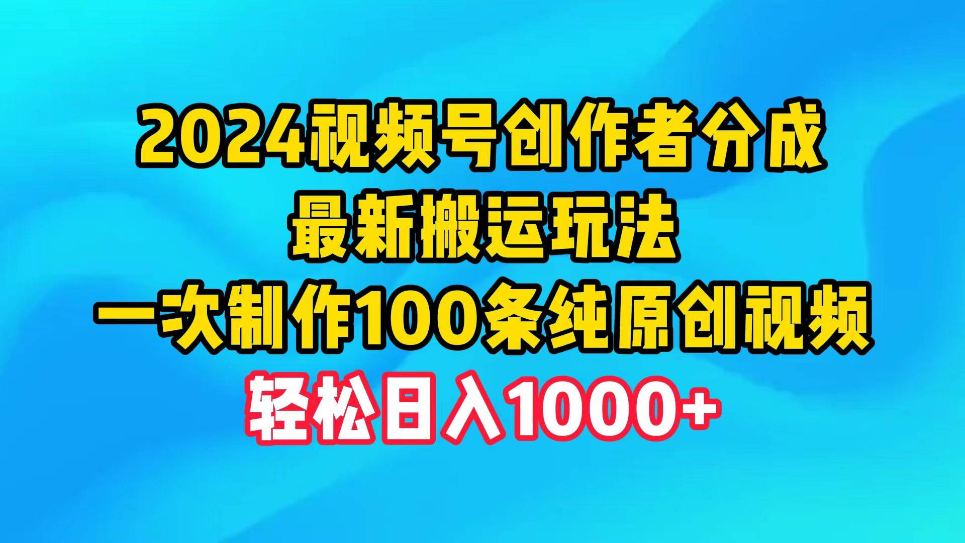 2024视频号创作者分成，最新搬运玩法，一次制作100条纯原创视频，日入1000+-扬明网创