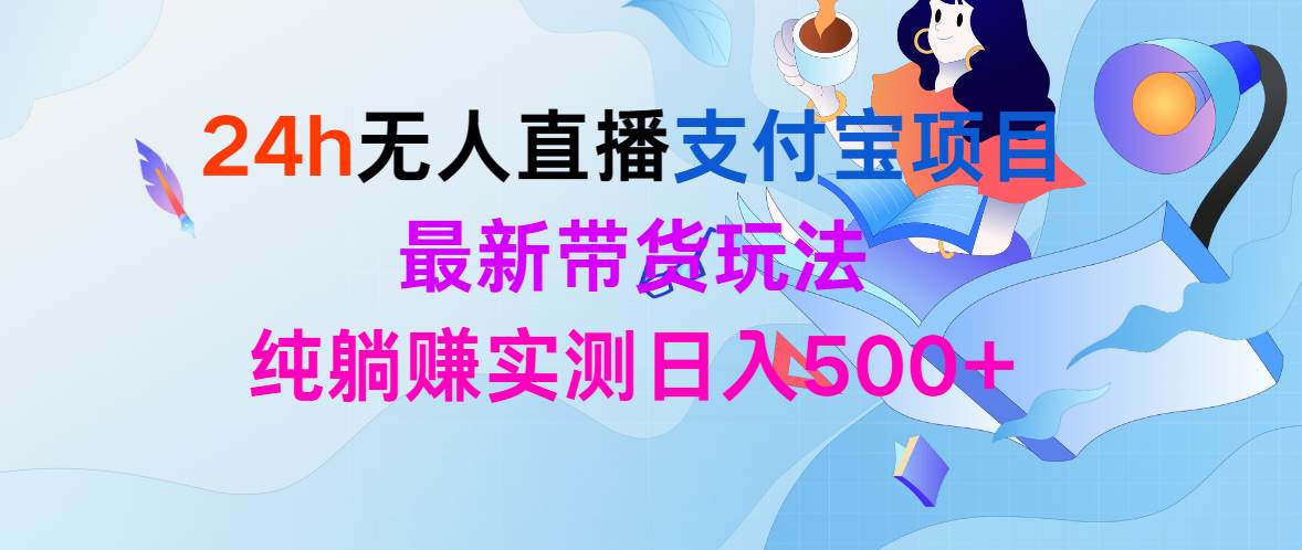 24h无人直播支付宝项目，最新带货玩法，纯躺赚实测日入500+-扬明网创