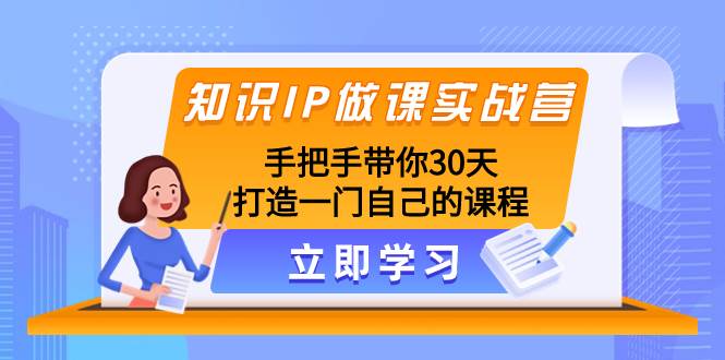 知识IP做课实战营，手把手带你30天打造一门自己的课程-扬明网创