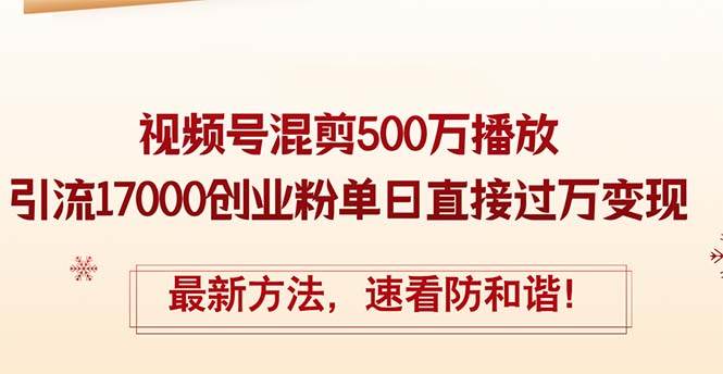 精华帖视频号混剪500万播放引流17000创业粉，单日直接过万变现，最新方…-扬明网创