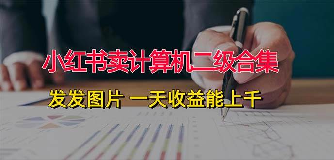 小红书卖计算机二级合集，发发图片 一天收益能上千-扬明网创