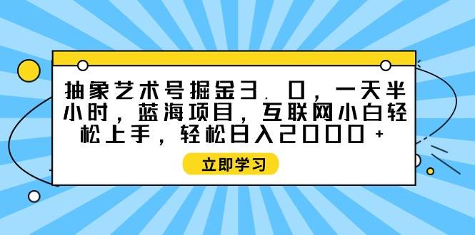 抽象艺术号掘金3.0，一天半小时 ，蓝海项目， 互联网小白轻松上手，轻松…-扬明网创