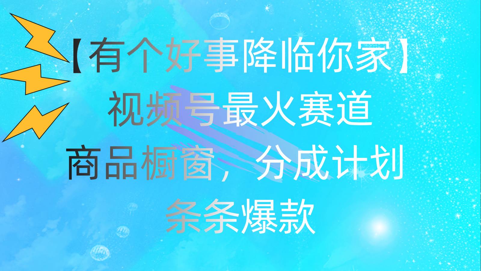 有个好事 降临你家：视频号最火赛道，商品橱窗，分成计划 条条爆款，每…-扬明网创