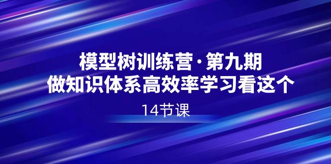 模型树特训营·第九期，做知识体系高效率学习看这个（14节课）-扬明网创