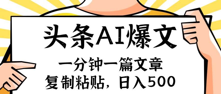 手机一分钟一篇文章，复制粘贴，AI玩赚今日头条6.0，小白也能轻松月入…-扬明网创