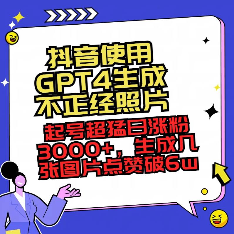 抖音使用GPT4生成不正经照片，起号超猛日涨粉3000+，生成几张图片点赞破6w+-扬明网创