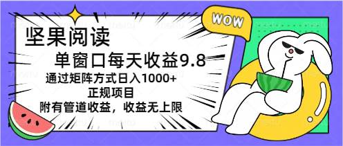 坚果阅读单窗口每天收益9.8通过矩阵方式日入1000+正规项目附有管道收益…-扬明网创