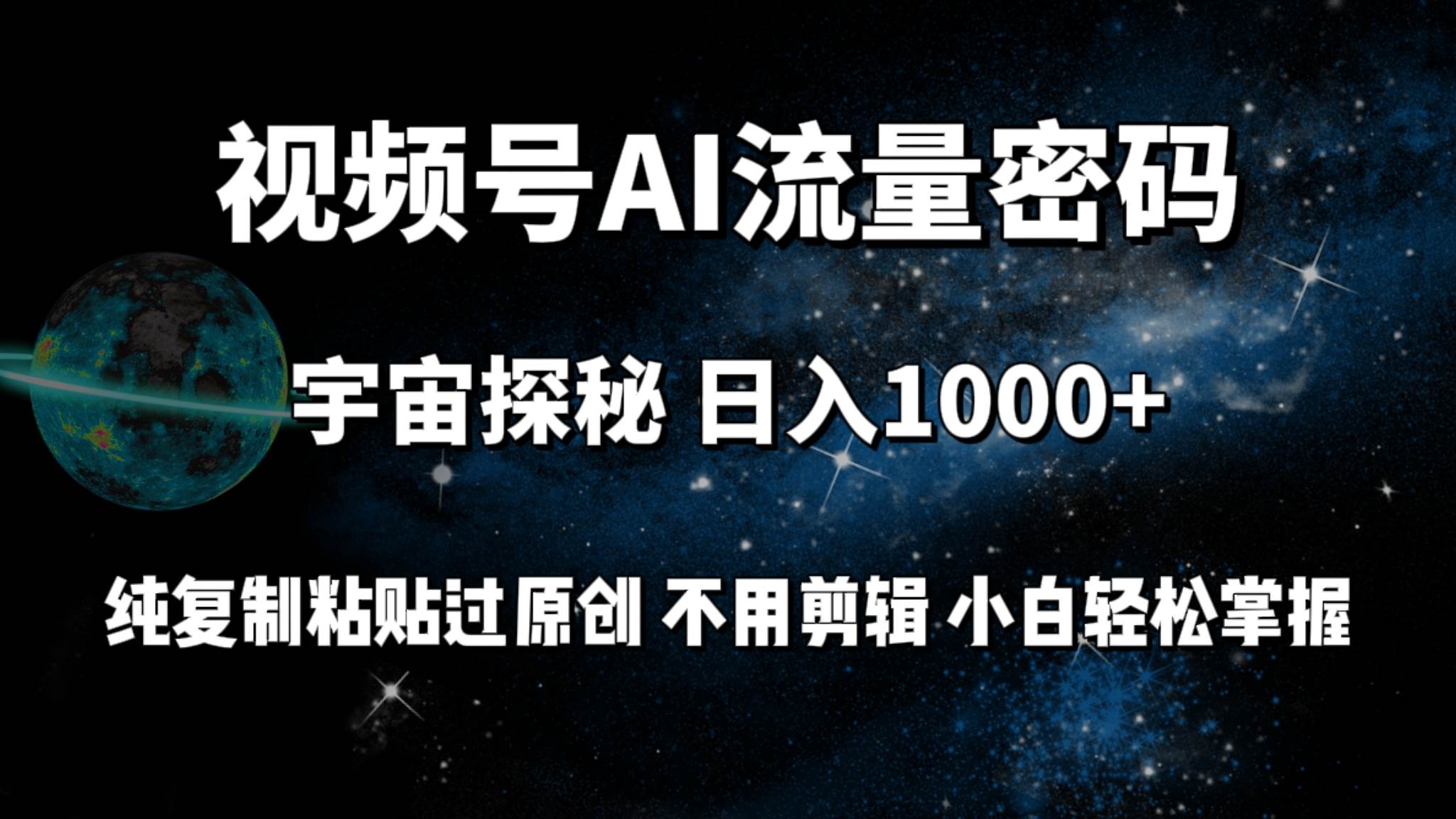 视频号流量密码宇宙探秘，日入100+纯复制粘贴原 创，不用剪辑 小白轻松上手-扬明网创