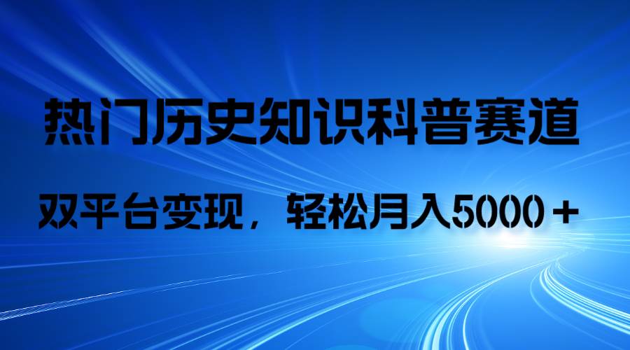 历史知识科普，AI辅助完成作品，抖音视频号双平台变现，月收益轻5000＋-扬明网创