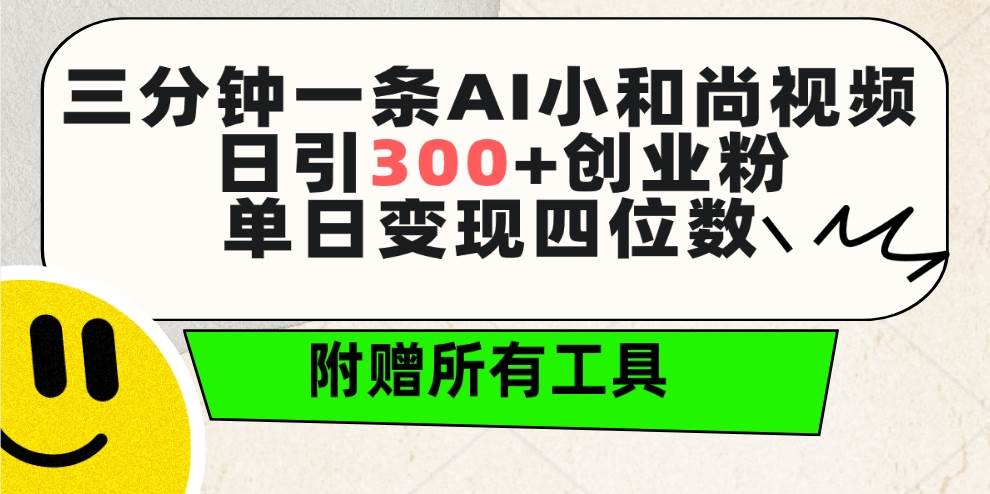 三分钟一条AI小和尚视频 ，日引300+创业粉。单日变现四位数 ，附赠全套工具-扬明网创