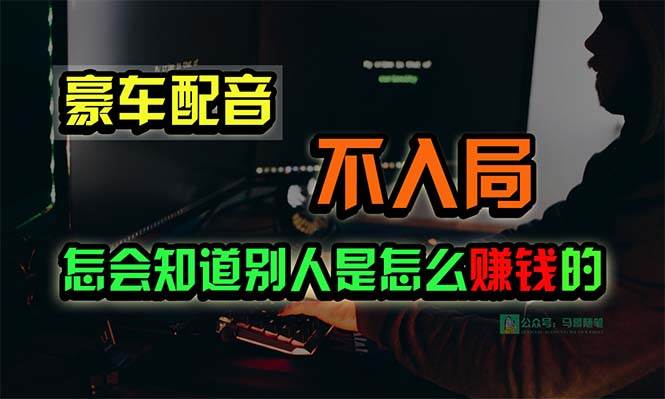 豪车配音，一个惊掉下巴，闷声发财的小生意，日赚15万!!!-扬明网创