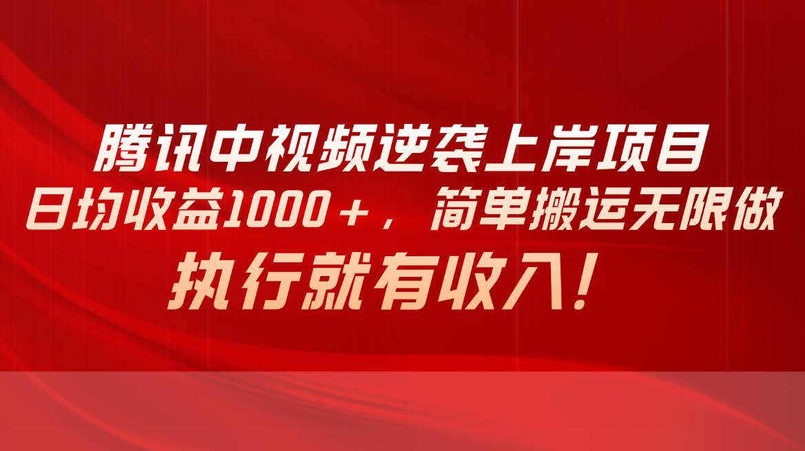 腾讯中视频项目，日均收益1000+，简单搬运无限做，执行就有收入-扬明网创