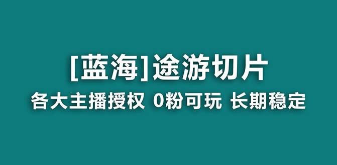 抖音途游切片，龙年第一个蓝海项目，提供授权和素材，长期稳定，月入过万-扬明网创